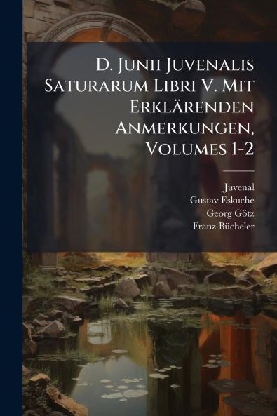 D. Junii Juvenalis Saturarum Libri V. Mit Erklärenden Anmerkungen Volumes 1-2