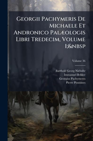 Georgii Pachymeris De Michaele Et Andronico PalÃ]ologis Libri Tredecim Volume 1;&nbsp