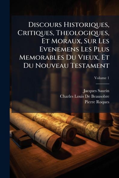 Discours Historiques Critiques Theologiques Et Moraux Sur Les Evenemens Les Plus Memorables Du Vieux Et Du Nouveau Testament