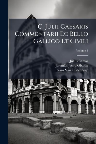 C. Julii Caesaris Commentarii De Bello Gallico Et Civili