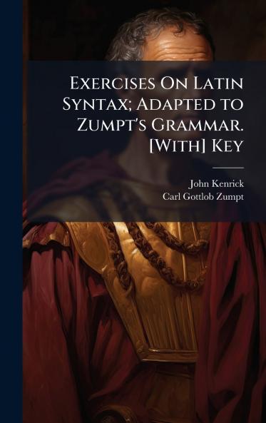 Exercises On Latin Syntax; Adapted to Zumpt's Grammar. [With] Key