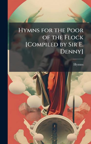 Hymns for the Poor of the Flock [Compiled by Sir E. Denny]