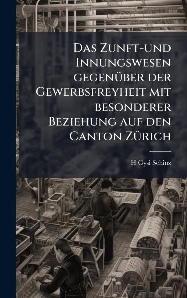 Zunft-und Innungswesen gegenÃ1/4ber der Gewerbsfreyheit mit besonderer Beziehung auf den Canton ZÃ1/4rich