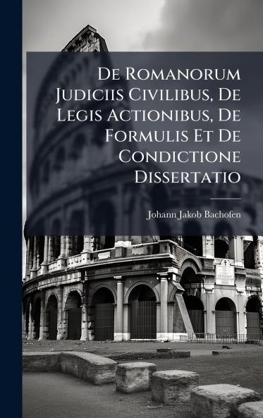 De Romanorum Judiciis Civilibus De Legis Actionibus De Formulis Et De Condictione Dissertatio