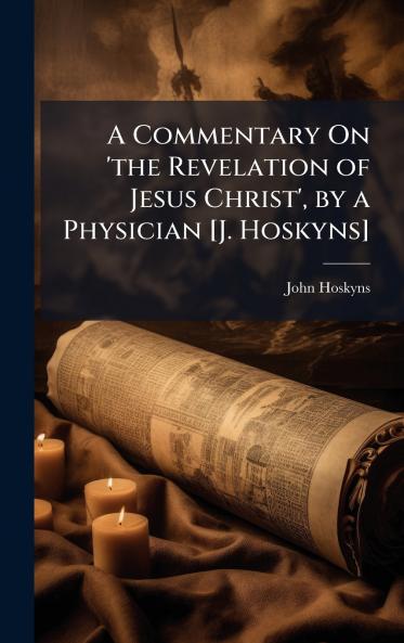 Commentary On 'the Revelation of Jesus Christ' by a Physician [J. Hoskyns]