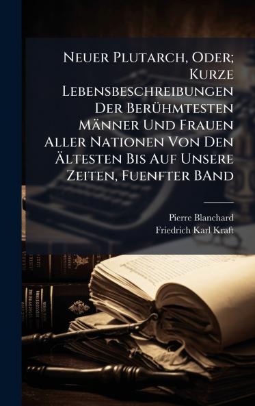 Neuer Plutarch Oder; Kurze Lebensbeschreibungen Der BerÃ1/4hmtesten Männer Und Frauen Aller Nationen Von Den Ã&#132;ltesten Bis Auf Unsere Zeiten Fuenfter BAnd