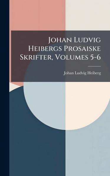 Johan Ludvig Heibergs Prosaiske Skrifter Volumes 5-6