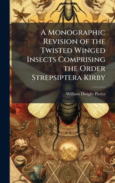 Monographic Revision of the Twisted Winged Insects Comprising the Order Strepsiptera Kirby