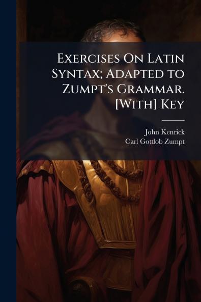 Exercises On Latin Syntax; Adapted to Zumpt's Grammar. [With] Key
