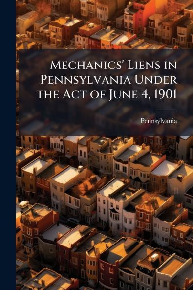 Mechanics' Liens in Pennsylvania Under the Act of June 4 1901