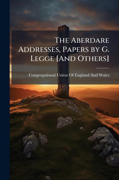 Aberdare Addresses Papers by G. Legge [And Others]