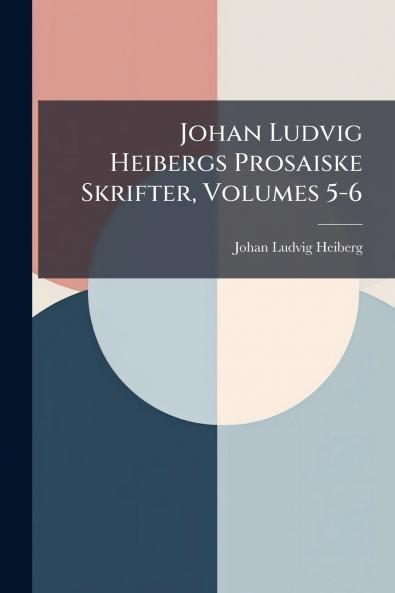 Johan Ludvig Heibergs Prosaiske Skrifter Volumes 5-6