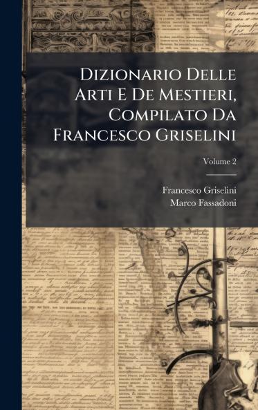 Dizionario Delle Arti E De Mestieri Compilato Da Francesco Griselini