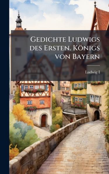 Gedichte Ludwigs des Ersten. Königs von Bayern
