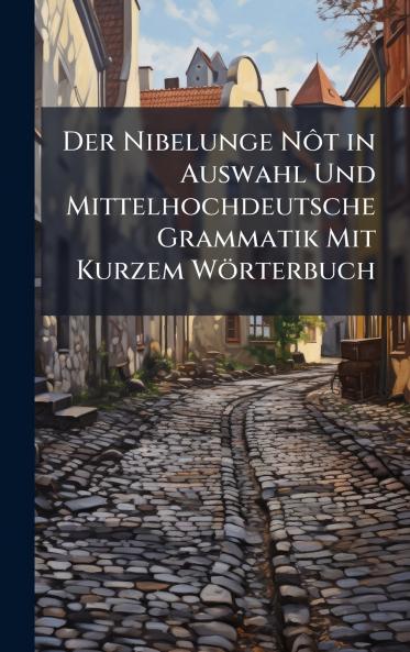 Nibelunge NÃ´t in Auswahl Und Mittelhochdeutsche Grammatik Mit Kurzem Wörterbuch