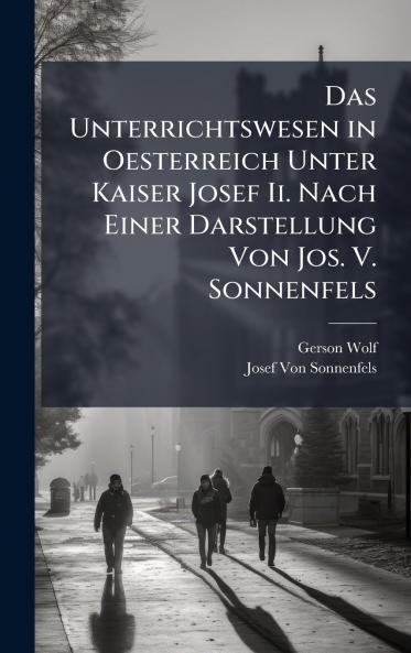 Unterrichtswesen in Oesterreich Unter Kaiser Josef Ii. Nach Einer Darstellung Von Jos. V. Sonnenfels