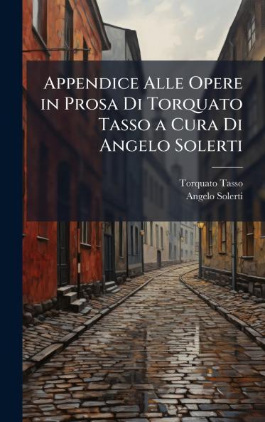 Appendice Alle Opere in Prosa Di Torquato Tasso a Cura Di Angelo Solerti
