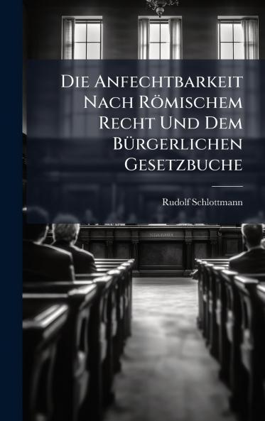 Anfechtbarkeit Nach Römischem Recht Und Dem BÃ1/4rgerlichen Gesetzbuche