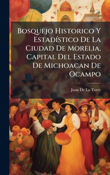 Bosquejo Historico Y EstadÃ-stico De La Ciudad De Morelia Capital Del Estado De Michoacan De Ocampo