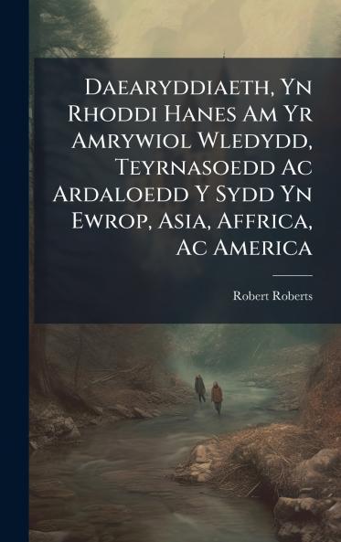 Daearyddiaeth Yn Rhoddi Hanes Am Yr Amrywiol Wledydd Teyrnasoedd Ac Ardaloedd Y Sydd Yn Ewrop Asia Affrica Ac America