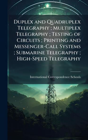 Duplex and Quadruplex Telegraphy; Multiplex Telegraphy; Testing of Circuits; Printing and Messenger-Call Systems; Submarine Telegraphy; High-Speed Telegraphy