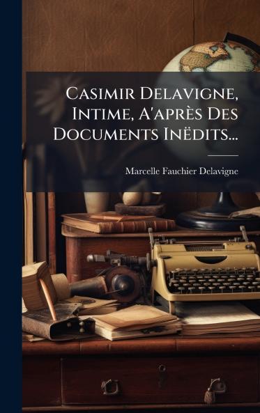 Casimir Delavigne Intime A'après Des Documents Inëdits...