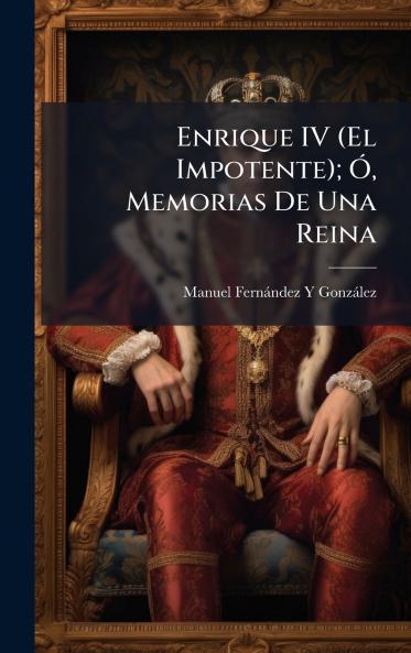 Enrique IV (El Impotente); Ã Memorias De Una Reina