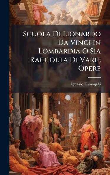 Scuola Di Lionardo Da Vinci in Lombardia O Sia Raccolta Di Varie Opere