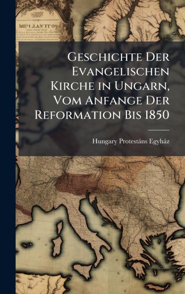 Geschichte Der Evangelischen Kirche in Ungarn Vom Anfange Der Reformation Bis 1850