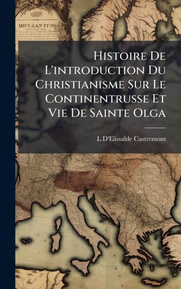 Histoire De L'introduction Du Christianisme Sur Le Continentrusse Et Vie De Sainte Olga
