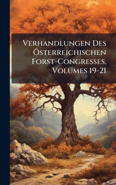 Verhandlungen Des Ã-sterreichischen Forst-Congresses Volumes 19-21