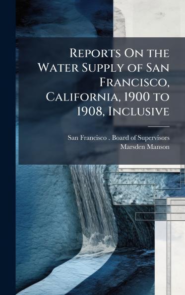Reports On the Water Supply of San Francisco California 1900 to 1908 Inclusive