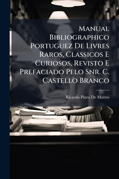 Manual Bibliographico Portuguez De Livres Raros Classicos E Curiosos Revisto E Prefaciado Pelo Snr. C. Castello Branco