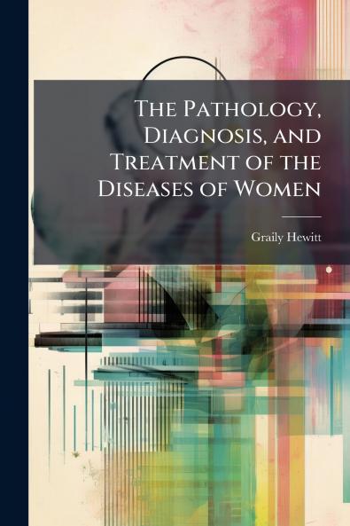 Pathology Diagnosis and Treatment of the Diseases of Women