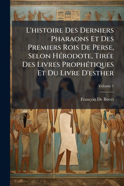 L'histoire Des Derniers Pharaons Et Des Premiers Rois De Perse Selon HÃ(c)rodote TirÃ(c)e Des Livres ProphÃ(c)tiques Et Du Livre D'esther