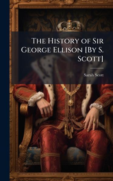 History of Sir George Ellison [By S. Scott]