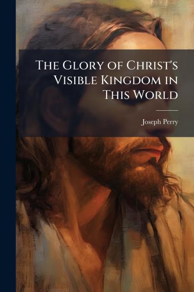 Glory of Christ's Visible Kingdom in This World