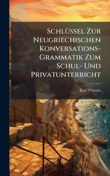 SchlÃ1/4ssel Zur Neugriechischen Konversations-Grammatik Zum Schul- Und Privatunterricht