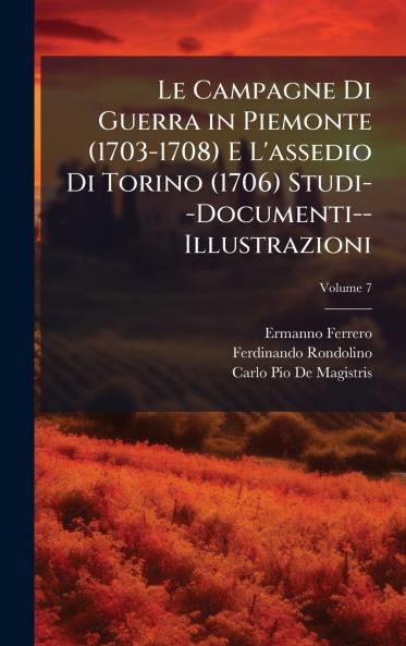 Campagne Di Guerra in Piemonte (1703-1708) E L'assedio Di Torino (1706) Studi--Documenti--Illustrazioni