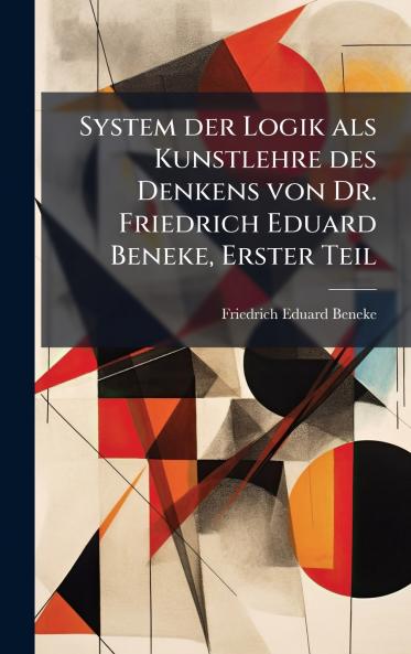 System der Logik als Kunstlehre des Denkens von Dr. Friedrich Eduard Beneke Erster Teil