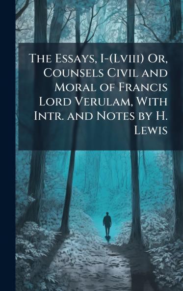 Essays I-(Lviii) Or Counsels Civil and Moral of Francis Lord Verulam With Intr. and Notes by H. Lewis