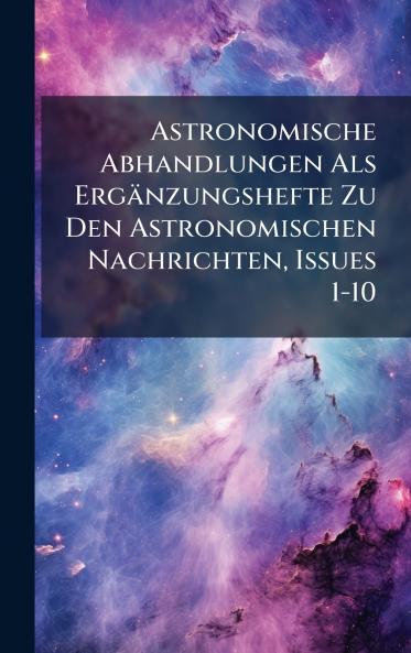 Astronomische Abhandlungen Als Ergänzungshefte Zu Den Astronomischen Nachrichten Issues 1-10