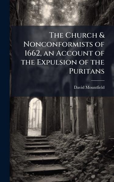Church & Nonconformists of 1662 an Account of the Expulsion of the Puritans