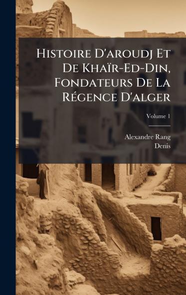 Histoire D'aroudj Et De Khaïr-Ed-Din Fondateurs De La RÃ(c)gence D'alger