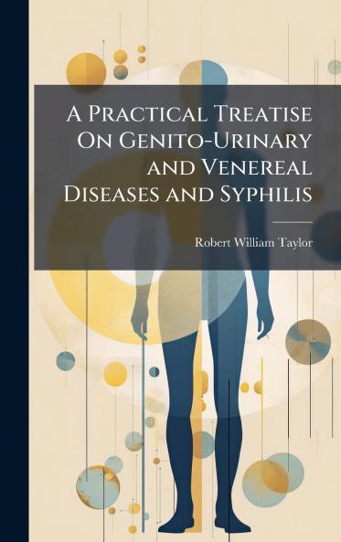 Practical Treatise On Genito-Urinary and Venereal Diseases and Syphilis