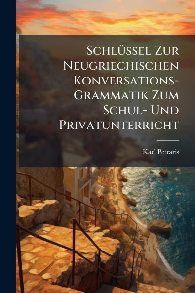 SchlÃ1/4ssel Zur Neugriechischen Konversations-Grammatik Zum Schul- Und Privatunterricht