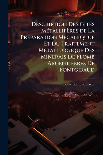 Description Des Gites MÃ(c)tallifères de La PrÃ(c)paration MÃ(c)caniquue Et Du Traitement MÃ(c)tallurgique Des Minerais De Plomb Argentifères De Pontgibaud