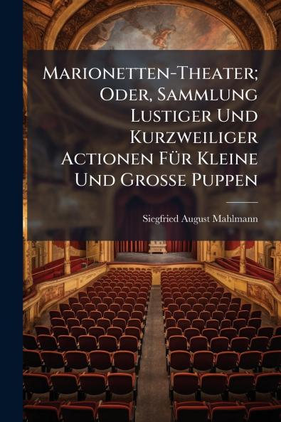 Marionetten-Theater; Oder Sammlung Lustiger Und Kurzweiliger Actionen FÃ1/4r Kleine Und Grosse Puppen