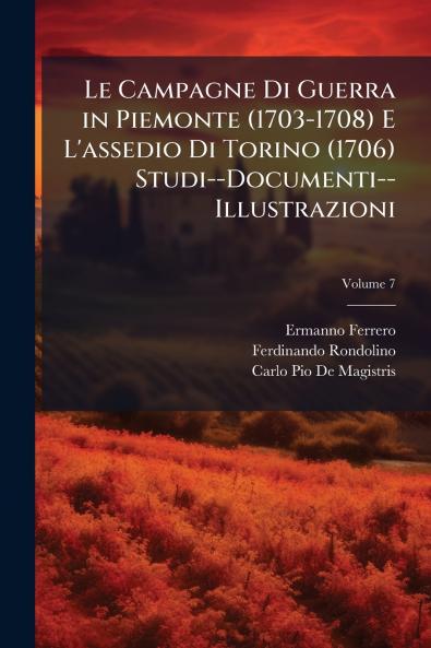 Campagne Di Guerra in Piemonte (1703-1708) E L'assedio Di Torino (1706) Studi--Documenti--Illustrazioni