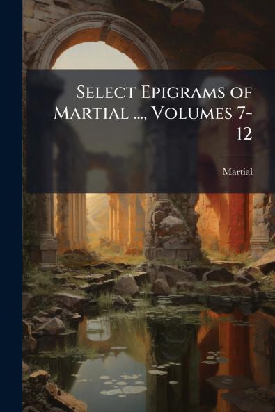 Select Epigrams of Martial ... Volumes 7-12
